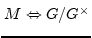 $ M\Leftrightarrow
G/G^{\times}$