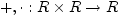 $ +,\cdot: R\times
R\rightarrow R$