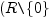 $ (R\verb=\=\{0\}$