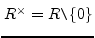 $ R^{\times}=R \verb=\=\{0\}$