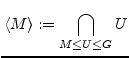 $\displaystyle \langle M \rangle:=\bigcap_{M\leq U \leq G}U$