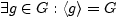 $\displaystyle \exists g \in
G:\langle g \rangle=G$