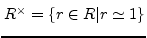 $ R^{\times}=\{ r\in R \vert r \simeq 1 \}$
