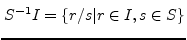 $\displaystyle S^{-1}I=\{r/s\vert r\in
I,s\in S\}$