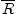 $ \overline{R}$