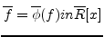 $ \overline{f}=\overline{\phi}(f) in \overline{R}[x]$