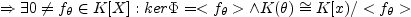$ \Rightarrow \exists 0 \neq f_{\theta} \in K[X]: ker \Phi =<f_{\theta}> \wedge
K(\theta) \cong K[x)/<f_{\theta}>$