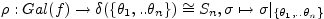 $\displaystyle \rho: Gal(f) \rightarrow
\delta(\{\theta_{1},..\theta_{n}\})\cong S_{n}, \sigma \mapsto
\sigma\vert _{\{\theta_{1},..\theta_{n}\}}$