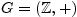 $ G=(\mathbb{Z},+)$